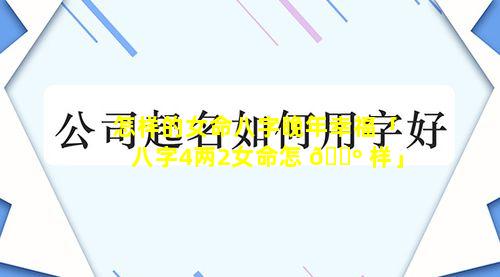 怎样的女命八字晚年幸福「八字4两2女命怎 🐺 样」